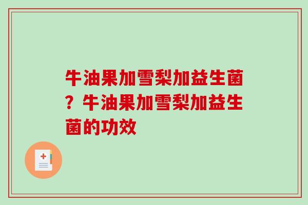 牛油果加雪梨加益生菌？牛油果加雪梨加益生菌的功效