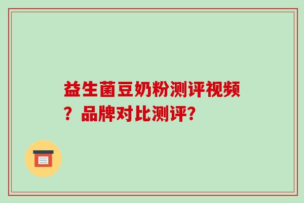 益生菌豆奶粉测评视频？品牌对比测评？