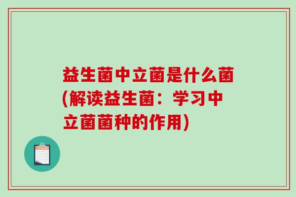 益生菌中立菌是什么菌(解读益生菌：学习中立菌菌种的作用)