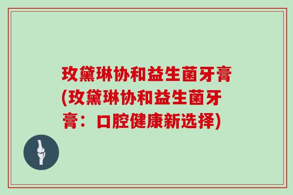 玫黛琳协和益生菌牙膏(玫黛琳协和益生菌牙膏：口腔健康新选择)