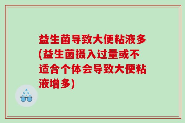 益生菌导致大便粘液多(益生菌摄入过量或不适合个体会导致大便粘液增多)