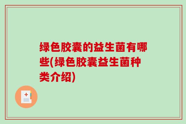 绿色胶囊的益生菌有哪些(绿色胶囊益生菌种类介绍)
