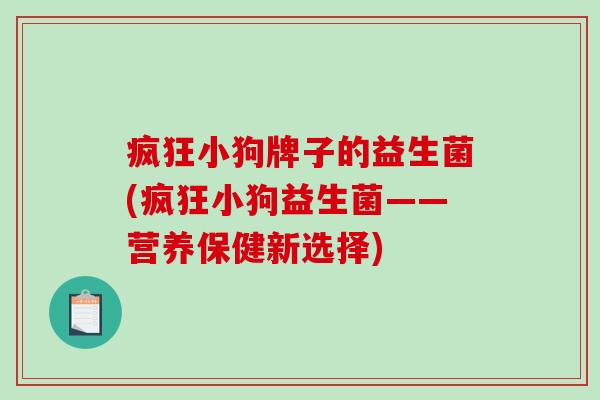 疯狂小狗牌子的益生菌(疯狂小狗益生菌——营养保健新选择)