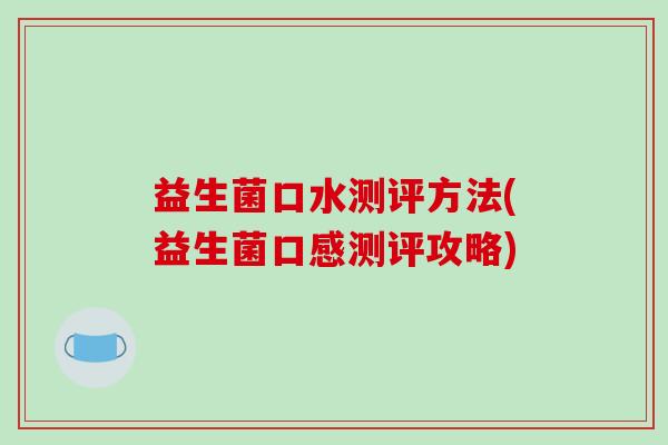 益生菌口水测评方法(益生菌口感测评攻略)