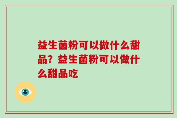 益生菌粉可以做什么甜品？益生菌粉可以做什么甜品吃