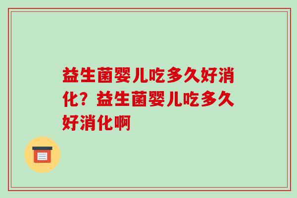 益生菌婴儿吃多久好消化？益生菌婴儿吃多久好消化啊