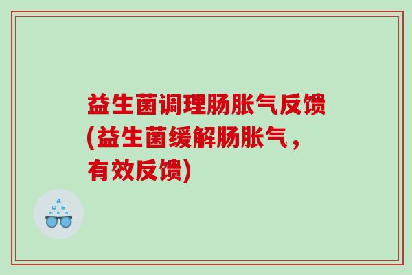 益生菌调理肠胀气反馈(益生菌缓解肠胀气，有效反馈)