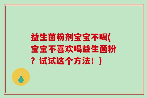 益生菌粉剂宝宝不喝(宝宝不喜欢喝益生菌粉？试试这个方法！)