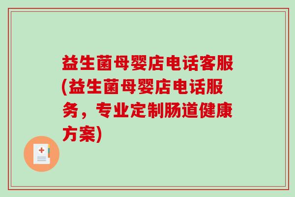 益生菌母婴店电话客服(益生菌母婴店电话服务，专业定制肠道健康方案)