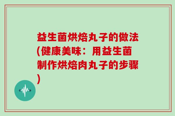 益生菌烘焙丸子的做法(健康美味：用益生菌制作烘焙肉丸子的步骤)