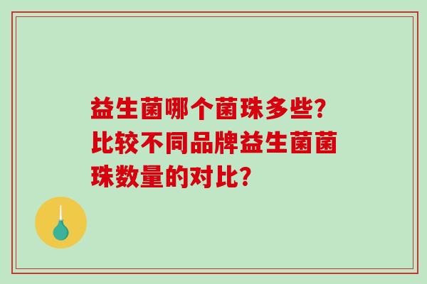 益生菌哪个菌珠多些？比较不同品牌益生菌菌珠数量的对比？