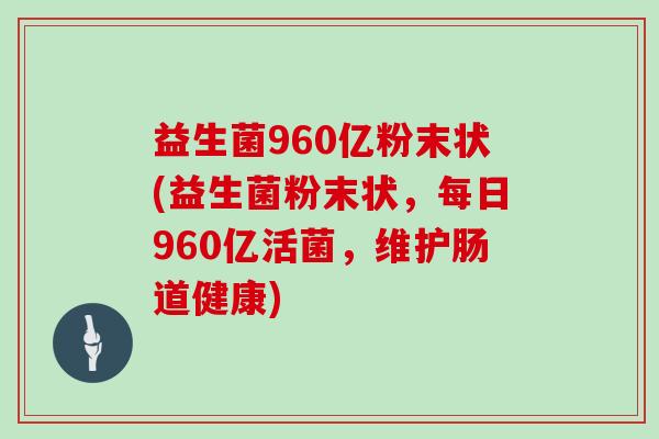 益生菌960亿粉末状(益生菌粉末状，每日960亿活菌，维护肠道健康)