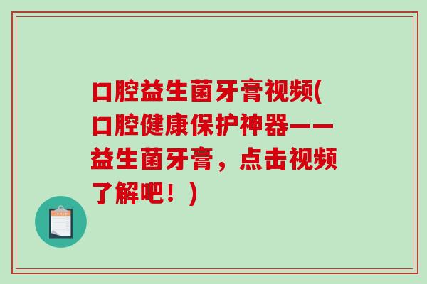 口腔益生菌牙膏视频(口腔健康保护神器——益生菌牙膏，点击视频了解吧！)