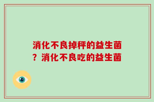 消化不良掉秤的益生菌？消化不良吃的益生菌