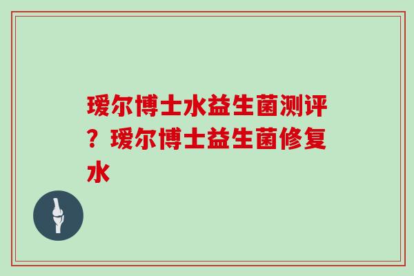 瑷尔博士水益生菌测评?瑷尔博士益生菌修复水 瑷尔博士水益生菌测评?瑷尔博士益生菌修复水