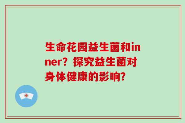 生命花园益生菌和inner？探究益生菌对身体健康的影响？
