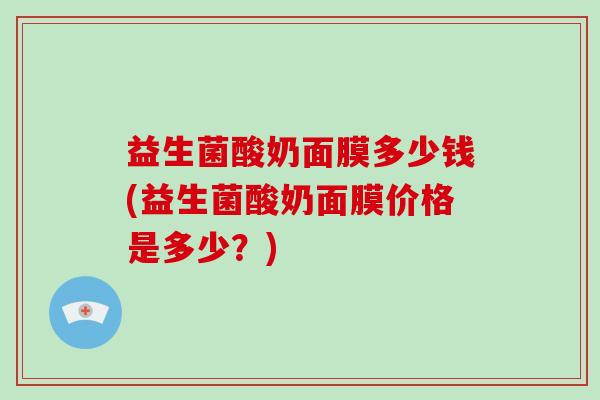 益生菌酸奶面膜多少钱(益生菌酸奶面膜价格是多少？)