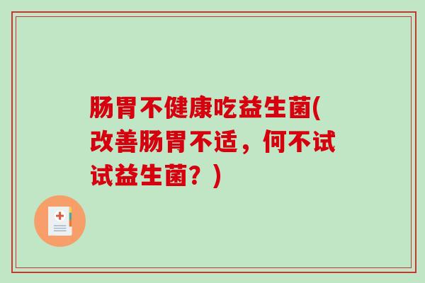 肠胃不健康吃益生菌(改善肠胃不适，何不试试益生菌？)