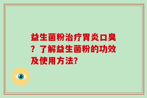 益生菌粉治疗胃炎口臭？了解益生菌粉的功效及使用方法？