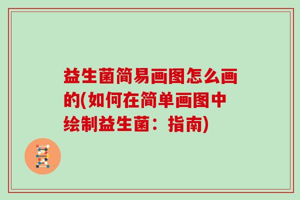 益生菌简易画图怎么画的(如何在简单画图中绘制益生菌：指南)
