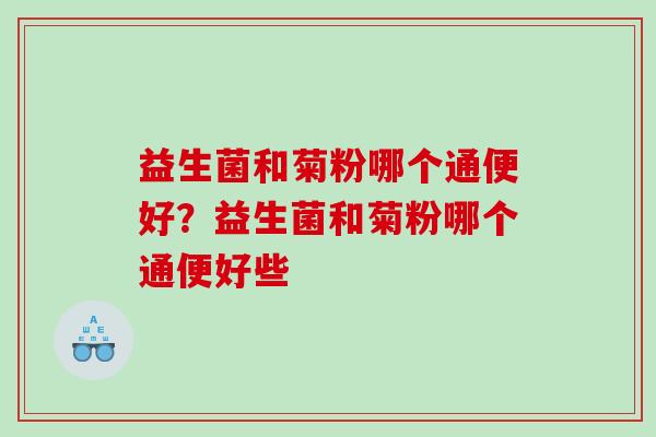 益生菌和菊粉哪个通便好？益生菌和菊粉哪个通便好些