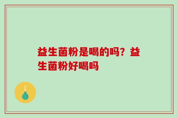益生菌粉是喝的吗？益生菌粉好喝吗