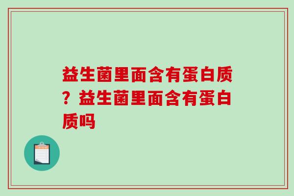 益生菌里面含有蛋白质？益生菌里面含有蛋白质吗