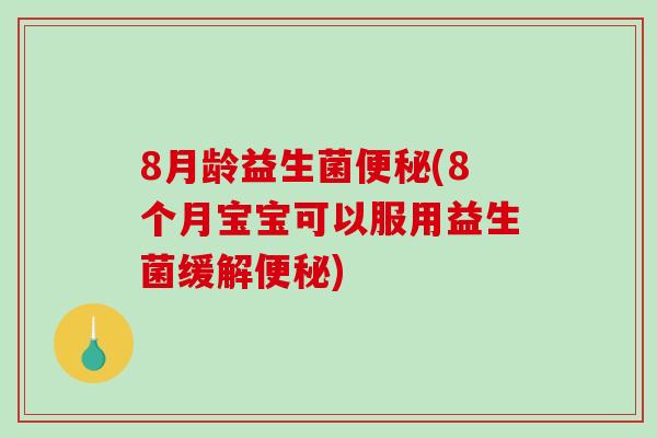 8月龄益生菌便秘(8个月宝宝可以服用益生菌缓解便秘)