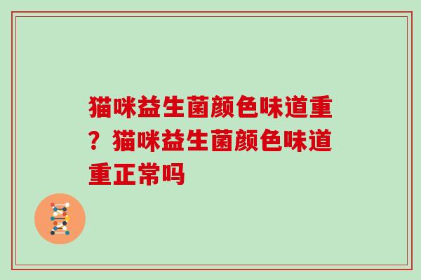 猫咪益生菌颜色味道重？猫咪益生菌颜色味道重正常吗