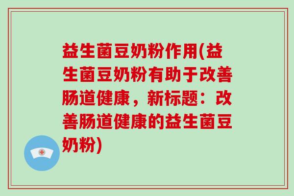 益生菌豆奶粉作用(益生菌豆奶粉有助于改善肠道健康，新标题：改善肠道健康的益生菌豆奶粉)