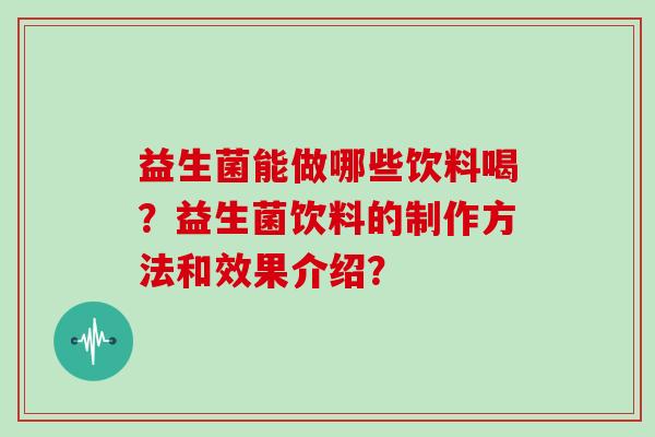 益生菌能做哪些饮料喝？益生菌饮料的制作方法和效果介绍？