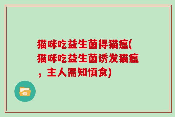 猫咪吃益生菌得猫瘟(猫咪吃益生菌诱发猫瘟，主人需知慎食)