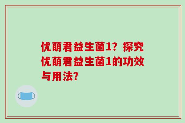 优萌君益生菌1？探究优萌君益生菌1的功效与用法？