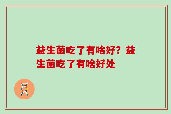 益生菌吃了有啥好？益生菌吃了有啥好处