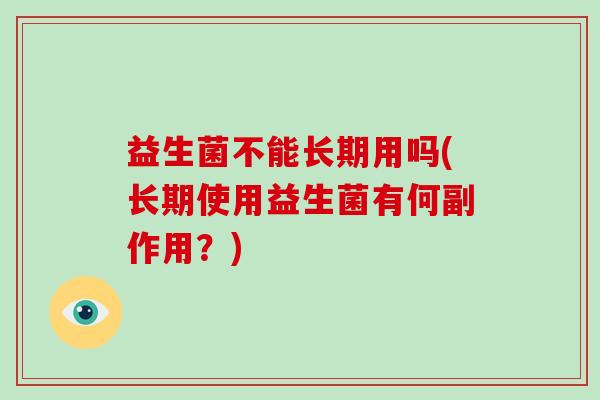 益生菌不能长期用吗(长期使用益生菌有何副作用？)