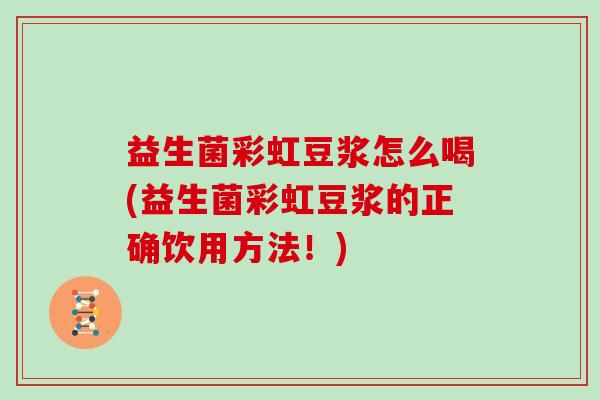 益生菌彩虹豆浆怎么喝(益生菌彩虹豆浆的正确饮用方法！)