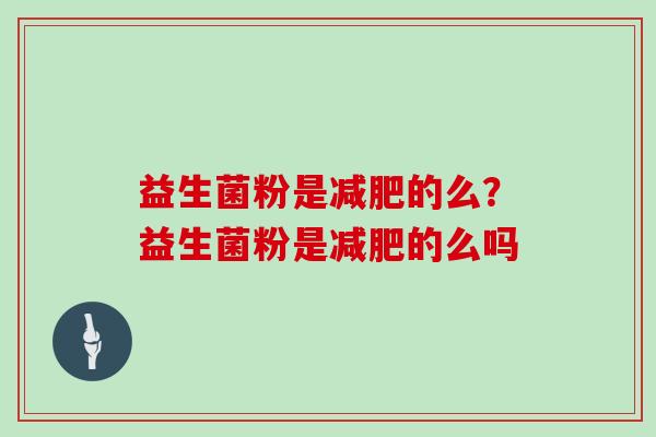 益生菌粉是减肥的么？益生菌粉是减肥的么吗