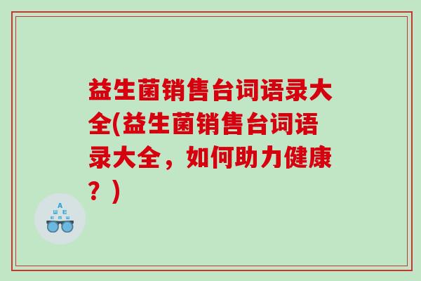益生菌销售台词语录大全(益生菌销售台词语录大全，如何助力健康？)