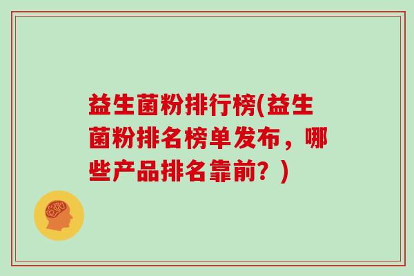 益生菌粉排行榜(益生菌粉排名榜单发布，哪些产品排名靠前？)