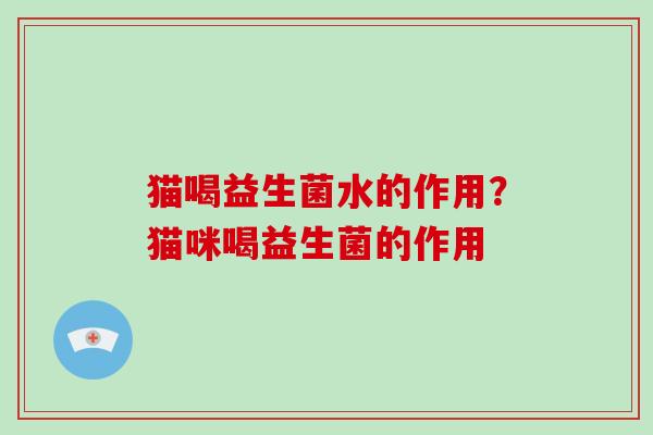 猫喝益生菌水的作用？猫咪喝益生菌的作用