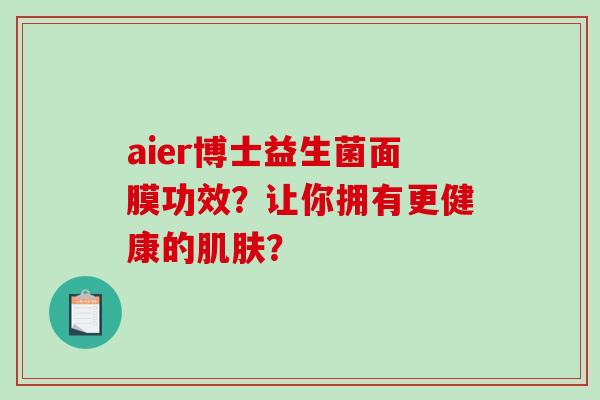 aier博士益生菌面膜功效？让你拥有更健康的？