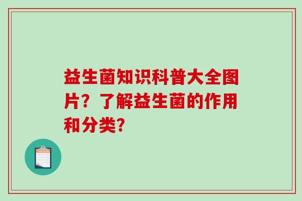 益生菌知识科普大全图片？了解益生菌的作用和分类？