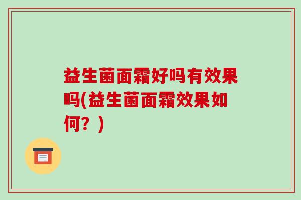 益生菌面霜好吗有效果吗(益生菌面霜效果如何？)