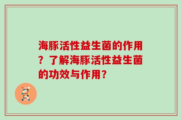海豚活性益生菌的作用？了解海豚活性益生菌的功效与作用？