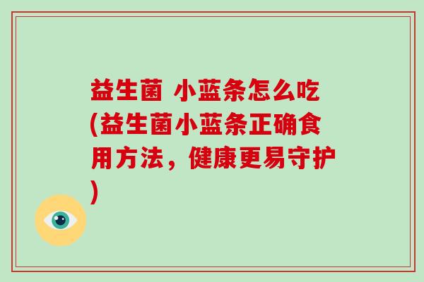 益生菌 小蓝条怎么吃(益生菌小蓝条正确食用方法，健康更易守护)