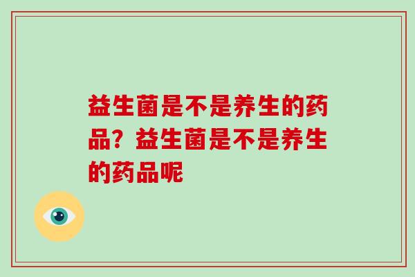 益生菌是不是养生的药品？益生菌是不是养生的药品呢