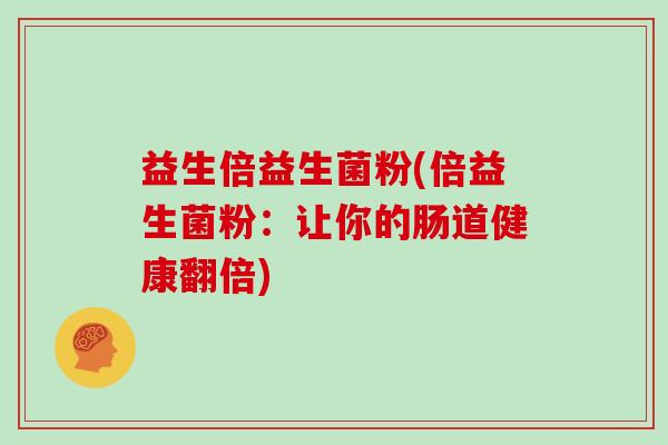 益生倍益生菌粉(倍益生菌粉：让你的肠道健康翻倍)