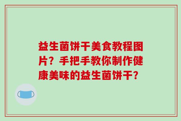 益生菌饼干美食教程图片？手把手教你制作健康美味的益生菌饼干？