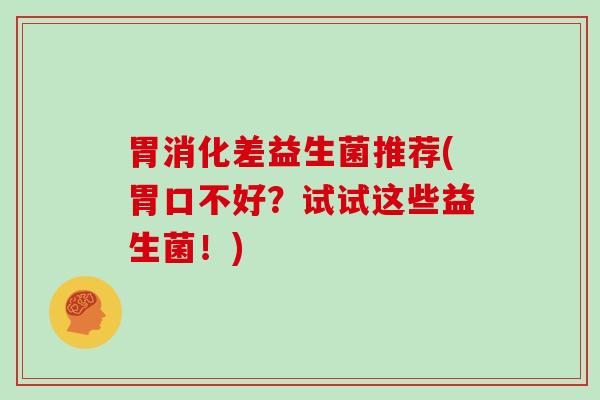胃消化差益生菌推荐(胃口不好？试试这些益生菌！)