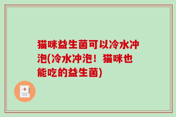 猫咪益生菌可以冷水冲泡(冷水冲泡！猫咪也能吃的益生菌)